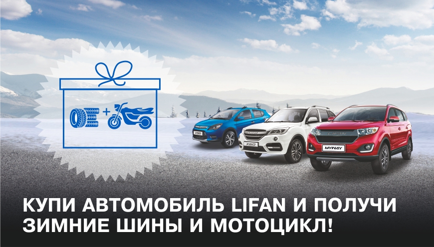 ПРИ ПОКУПКЕ АВТОМОБИЛЯ LIFAN - ЗИМНИЕ ШИНЫ И МОТОЦИКЛ!